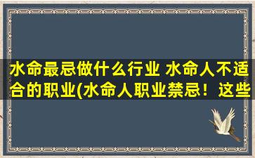 水命最忌做什么行业 水命人不适合的职业(水命人职业禁忌！这些行业须尽避开！)